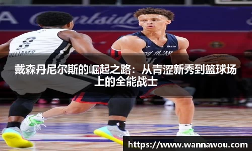 戴森丹尼尔斯的崛起之路：从青涩新秀到篮球场上的全能战士