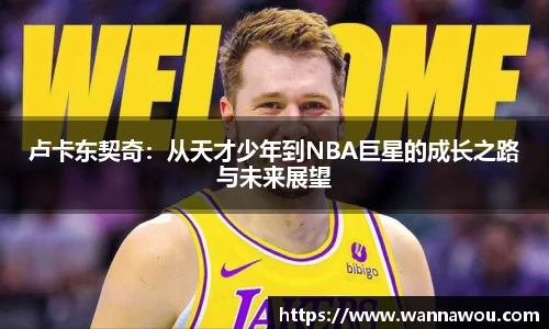 卢卡东契奇：从天才少年到NBA巨星的成长之路与未来展望